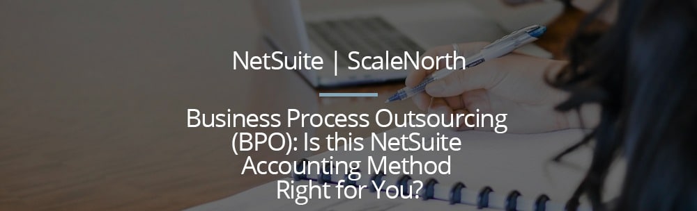 Business Process Outsourcing (BPO): Is this NetSuite Accounting Method Right for You?